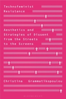 Technofeminist Resistance : Aesthetics and Strategies of Dissent from the Streets to the Screens 1350520845 Book Cover