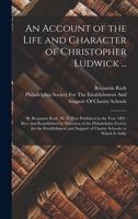 An Account of the Life and Character of Christopher Ludwick ...: By Benjamin Rush, M. D. First Published in the Year 1801. Rev. and Republished by Direction of the Philadelphia Society for the Establi 1016478844 Book Cover