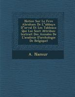 Notice Sur Le Fr�re Abraham de Labbaye Dorval Et Les Tableaux Qui Lui Sont Attribu�s: (extrait Des Annales de l'Acad�mie d'Arch�ologie de Belgique) 1249997542 Book Cover