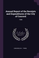 Annual Report of the Receipts and Expenditures of the City of Concord: 1908 1378749243 Book Cover