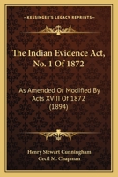 The Indian Evidence Act, No. 1 Of 1872: As Amended Or Modified By Acts XVIII Of 1872 1165614804 Book Cover