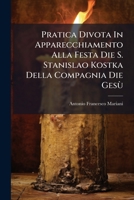 Pratica Divota In Apparecchiamento Alla Festa Die S. Stanislao Kostka Della Compagnia Die Gesù: Pubblicata La Prima Volta Nel Sesteggiars La Recente Canonizzazione D'esso Santo... 1274096030 Book Cover