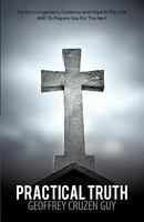 Practical Truth: For Encouragement, Guidance and Hope in This Life and to Prepare You for the Next 1449703992 Book Cover