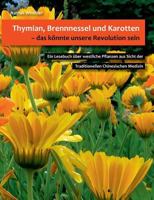 Thymian, Brennnessel und Karotten, das könnte unsere Revolution sein: Ein Lesebuch über westliche Pflanzen aus Sicht der Traditionellen Chinesischen Medizin 3744890341 Book Cover