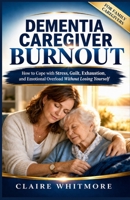 DEMENTIA CAREGIVER BURNOUT: How to Cope with Stress, Guilt, Exhaustion, and Emotional Overload Without Losing Yourself B0GWM3NKCL Book Cover