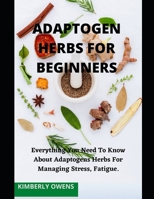 Adaptogen Herbs for Beginners: Everything You Need to Know about Adaptogens Herbs for Managing Stress, and Fatigue B094GTYXKQ Book Cover