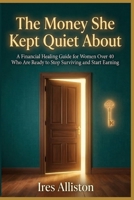 The Money She Kept Quiet About: A Financial Healing Guide for Women Over 40 Who Are Ready to Stop Surviving and Start Earning B0GT5HZKLS Book Cover