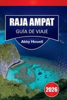 RAJA AMPAT GUÍA DE VIAJE 2026: Descubre las principales atracciones, islas, arrecifes, fauna y alojamientos ecológicos con itinerarios y planificación práctica de viajes en Asia. (Spanish Edition) B0GYJJ2D6J Book Cover
