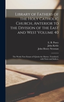 Library of Fathers of the Holy Catholic Church, Anterior to the Division of the East and West Volume 40: The Works Now Extant of S Justin the Martyr, Translated, With Notes and Indices. 1014253756 Book Cover