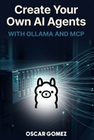 Create Your Own AI Agents: WITH OLLAMA AND MCP B0HDQ7BWQC Book Cover