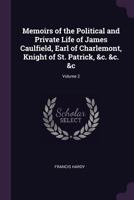 Memoirs of the Political and Private Life of James Caulfield, Earl of Charlemont, Knight of St. Patrick, &c. &c. &c; Volume 2 1377443051 Book Cover
