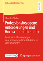 Professionsbezogene Anforderungen und Hochschulmathematik: Kontinuitätsüberzeugungen angehender Grundschullehrkräfte im ersten Semester (Mathematikdidaktik im Fokus) (German Edition) 3658455373 Book Cover