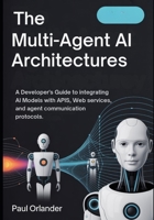 The Multi-Agent AI Architectures: A Developer’s Guide to Integrating AI Models with APIs, Web Services, and Agent Communication Protocols B0G6X1TDQQ Book Cover