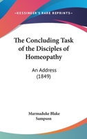 The Concluding Task Of The Disciples Of Homeopathy: An Address 1120874149 Book Cover