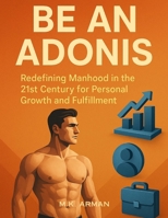 Be an Adonis: Redefining Manhood in the 21st Century for Personal Growth and Fulfillment (Modern Masculinity Series) B0FK54TLGX Book Cover