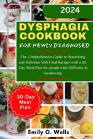 DYSPHAGIA COOKBOOK FOR NEWLY DIAGNOSED: The Comprehensive Guide to Nourishing and Delicious Soft Food Recipes with a 30-Day Meal Plan for people with Difficulty in Swallowing B0CT98BYQ1 Book Cover
