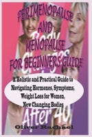 PERIMENOPAUSE AND MENOPAUSE FOR BEGINNERS GUIDE: A HOLISTIC AND PRACTICAL GUIDE TO NAVIGATING HORMONES, SYMPTOMS, WEIGHT LOSS FOR WOMEN, NEW CHANGING BODIES B0DQQT4XM8 Book Cover