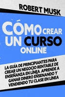 Cómo Crear un Curso Online: La Guía de Principiantes para Crear un Negocio Rentable de Enseñanza En Línea. Aprende a Ganar Dinero Enseñando y Vendiendo tu Clase En Línea (Spanish Edition) B08HTG6332 Book Cover