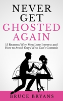 Never Get Ghosted Again: 15 Reasons Why Men Lose Interest and How to Avoid Guys Who Can't Commit B087CVYR6F Book Cover