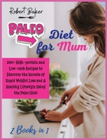 The Paleo Diet for Mum: 2 Books in 1: 200+ High-protein and Low-carb Recipes to Discover the Secrets of Rapid Weight Loss and A Healthy Lifestyle Using the Paleo Diet! 180285603X Book Cover