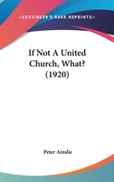 If Not A United Church, What? 1166578933 Book Cover