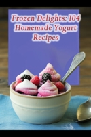Frozen Delights: 104 Homemade Yogurt Recipes B0CMDR9B2Z Book Cover
