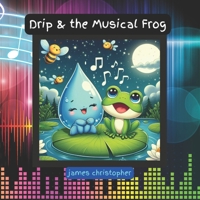 Drip & the Musical Frog: A Rhyming Children's Story About Friendship, Nature, and the Power of Music: A Tale of Friendship and Nature's Symphony, Perfect for Young Learners 3-9 (Drip the Raindrop) B0D7BQRQ7J Book Cover