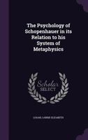 The Psychology of Schopenhauer in its Relation to his System of Metaphysics 1120040027 Book Cover