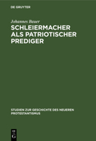 Schleiermacher ALS Patriotischer Prediger: Ein Beitrag Zur Geschichte Der Nationalen Erhebung VOR Hundert Jahren; Mit Einem Anhang Von Bisher Ungedruckten Predigtentw�rfen Schleiermachers 3111186814 Book Cover