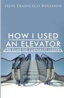 How I Used An Elevator To Climb The Corporate Ladder 1518710417 Book Cover