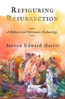 Refiguring Resurrection: A Biblical and Systematic Eschatology 1481316435 Book Cover