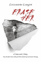 Erase Her: A Survivor's Story: How the Best Years of My Life Were Stolen by Conversion Therapy 1667857207 Book Cover