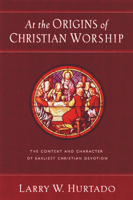 At the Origins of Christian Worship: The Context and Character of Earliest Christian Devotion 0802847498 Book Cover