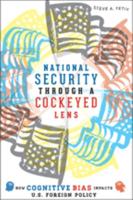 National Security Through a Cockeyed Lens: How Cognitive Bias Impacts U.S. Foreign Policy 1421411253 Book Cover