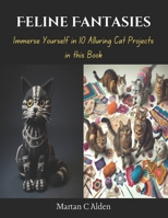 Feline Fantasies: Immerse Yourself in 10 Alluring Cat Projects in this Book B0CQD639SS Book Cover
