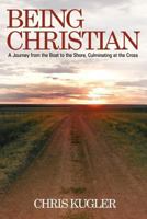 Being Christian: A Journey from the Boat to the Shore, Culminating at the Cross 1449721761 Book Cover