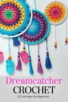 Dreamcatcher Crochet: 22 Cute Ideas for Beginners: Great Gift for Women B08K3YHXGT Book Cover