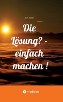 Die Lösung? - einfach machen !: - Bent Nielsen stellt in seinem Buch einfache Übungen vor, um die eigenen Möglichkeiten zu entdecken. - Er beschreibt, ... ist, aber strengen (German Edition) 3384795873 Book Cover