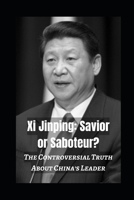 Xi Jinping: Savior or Saboteur?: The Controversial Truth About China's Leader B0CNKWYTX2 Book Cover