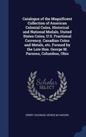 Catalogue of the Magnificent Collection of American Colonial Coins, Historical and National Medals, United States Coins, U.S. Fractional Currency, ... Late Hon. George M. Parsons, Columbus, Ohio 1014110254 Book Cover