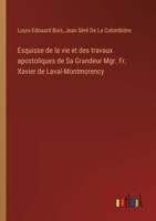 Esquisse de la vie et des travaux apostoliques de Sa Grandeur Mgr. Fr. Xavier de Laval-Montmorency 3385033500 Book Cover
