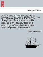 A Naturalist in North Celebes: A Narrative of Travels in Minahassa, the Sangir and Talaut Islands, With Notices of the Fauna, Flora and Ethnology of 1016527551 Book Cover