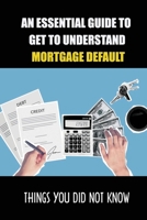 An Essential Guide To Get To Understand Mortgage Default: Things You Did Not Know: Rules For Strategic Mortgage Default B09CCCQMRP Book Cover