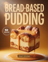 Bread-Based Pudding: Classic, Cozy & Creative Recipes for Irresistible Bread Puddings, Custard Bakes & Holiday Comfort Desserts B0FTWQHRGC Book Cover
