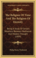 The Religion Of Time And The Religion Of Eternity: Being A Study Of Certain Relations Between Mediaeval And Modern Thought 1104399571 Book Cover