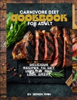 Carnivore Diet Cookbook for Adult: Delicious Recipes to Get Healthy and Look Great B0CTLL3PP5 Book Cover