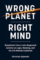 Wrong Planet / Right Mind: Dispatches from a Late-Diagnosed Autistic on Logic, Masking, and the Life Nobody Explained B0GYJQ9RMK Book Cover