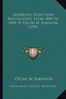 Addresses, Essays And Miscellanies, From 1849 To 1890, By Oscar W. Johnson 1164559621 Book Cover