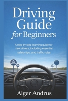 Driving Guide for Beginners: A Step-by-Step Learning Guide for New Drivers, Including Essential Safety Tips, and Traffic Rules B0GLJR1HCK Book Cover