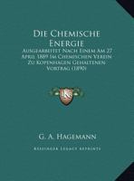 Die Chemische Energie: Ausgearbeitet Nach Einem Am 27 April 1889 Im Chemischen Verein Zu Kopenhagen Gehaltenen Vortrag (1890) 116249350X Book Cover